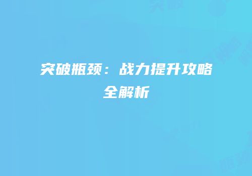 突破瓶颈：战力提升攻略全解析