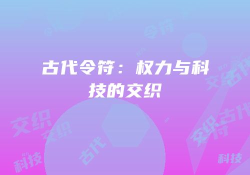 古代令符：权力与科技的交织