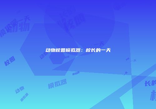 动物校园模拟器：校长的一天