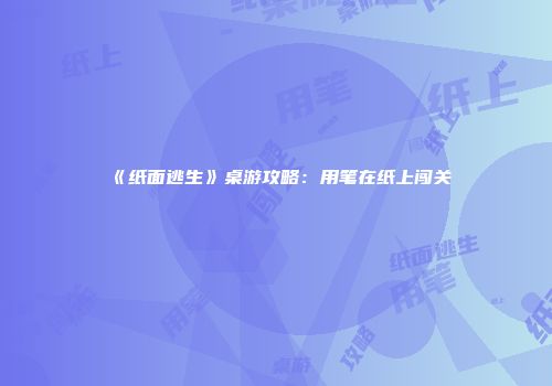 《纸面逃生》桌游攻略：用笔在纸上闯关