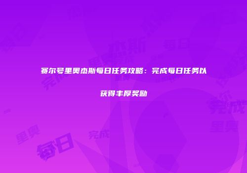 赛尔号里奥杰斯每日任务攻略：完成每日任务以获得丰厚奖励