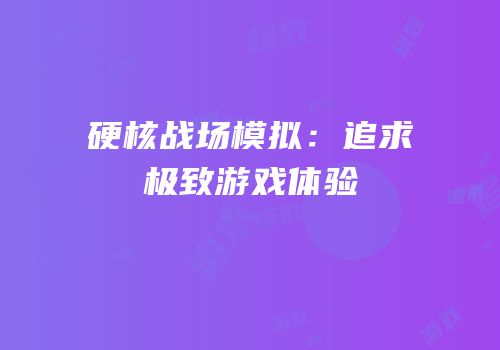 硬核战场模拟：追求极致游戏体验