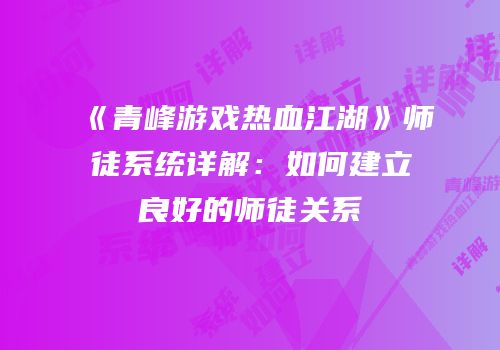 《青峰游戏热血江湖》师徒系统详解:如何建立良好的师徒关系