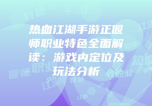 热血江湖手游正偃师职业特色全面解读：游戏内定位及玩法分析