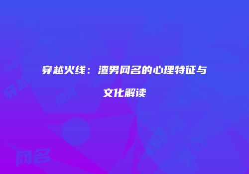 穿越火线：渣男网名的心理特征与文化解读