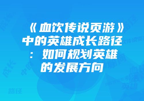 《血饮传说页游》中的英雄成长路径：如何规划英雄的发展方向