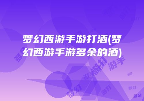 梦幻西游手游打酒(梦幻西游手游多余的酒)