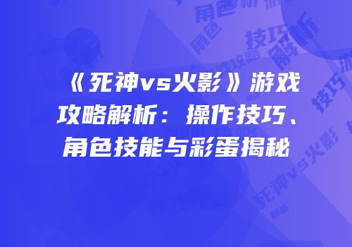 《死神vs火影》游戏攻略解析：操作技巧、角色技能与彩蛋揭秘