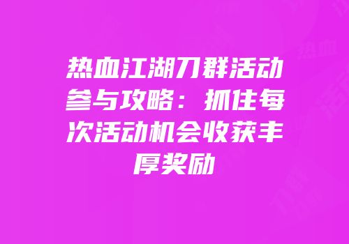 热血江湖刀群活动参与攻略：抓住每次活动机会收获丰厚奖励