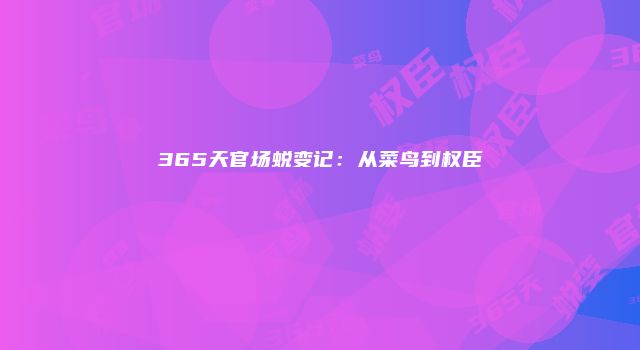 365天官场蜕变记：从菜鸟到权臣