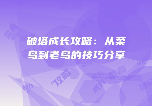破塔成长攻略：从菜鸟到老鸟的技巧分享