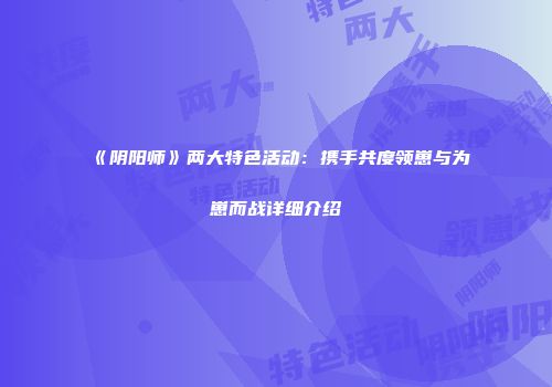 《阴阳师》两大特色活动：携手共度领崽与为崽而战详细介绍