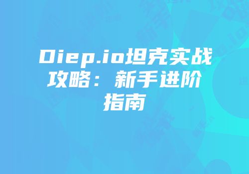 Diep.io坦克实战攻略：新手进阶指南