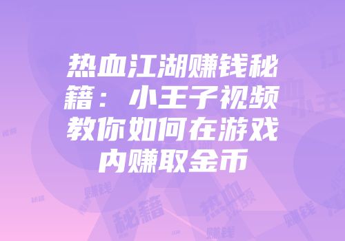 热血江湖赚钱秘籍:小王子视频教你如何在游戏内赚取金币