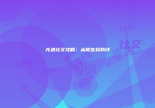 光遇社交攻略：从陌生到羁绊