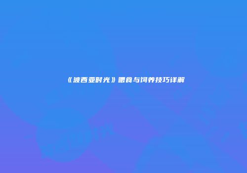 《波西亚时光》喂食与饲养技巧详解