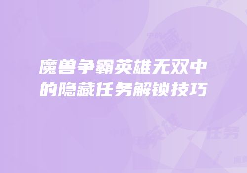 魔兽争霸英雄无双中的隐藏任务解锁技巧