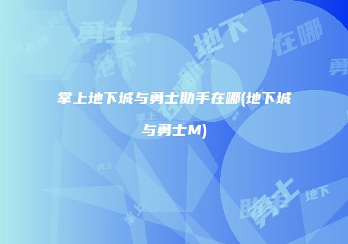 掌上地下城与勇士助手在哪(地下城与勇士M)