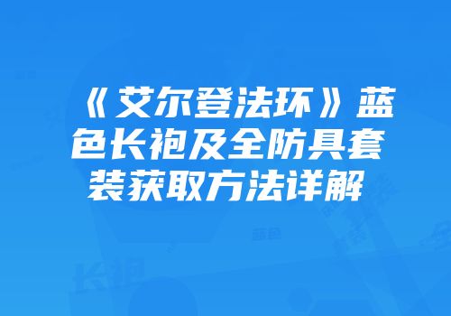 《艾尔登法环》蓝色长袍及全防具套装获取方法详解