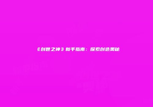 《创世之神》新手指南：探索创造奥秘