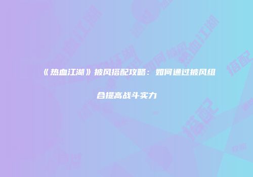 《热血江湖》披风搭配攻略：如何通过披风组合提高战斗实力