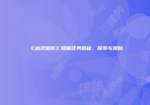 《幽灵塔防》隐藏任务揭秘：探索与奖励