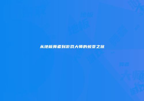 从地板舞者到游戏大师的蜕变之旅