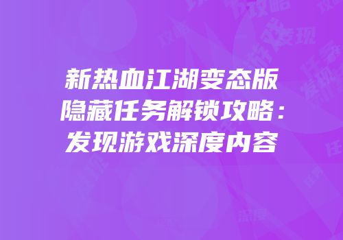 新热血江湖变态版隐藏任务解锁攻略：发现游戏深度内容