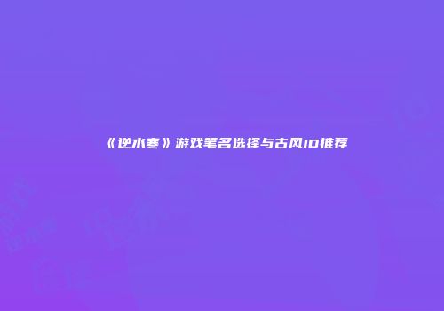 《逆水寒》游戏笔名选择与古风ID推荐