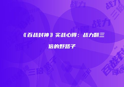 《百战封神》实战心得：战力翻三倍的野路子