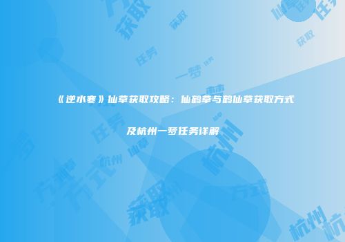 《逆水寒》仙草获取攻略：仙鹤草与鹤仙草获取方式及杭州一梦任务详解