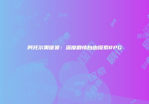 阿托尔奥德赛：深度剧情自由探索RPG