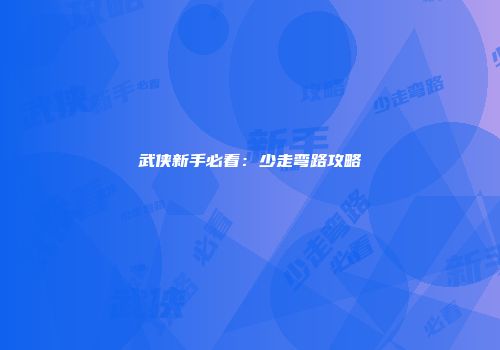 武侠新手必看：少走弯路攻略