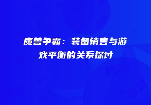 魔兽争霸：装备销售与游戏平衡的关系探讨