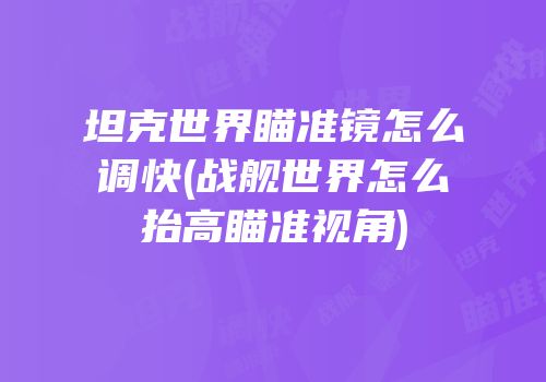 坦克世界瞄准镜怎么调快(战舰世界怎么抬高瞄准视角)