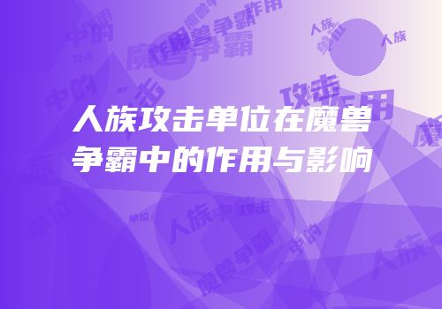 人族攻击单位在魔兽争霸中的作用与影响