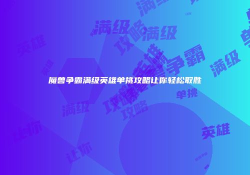 魔兽争霸满级英雄单挑攻略让你轻松取胜