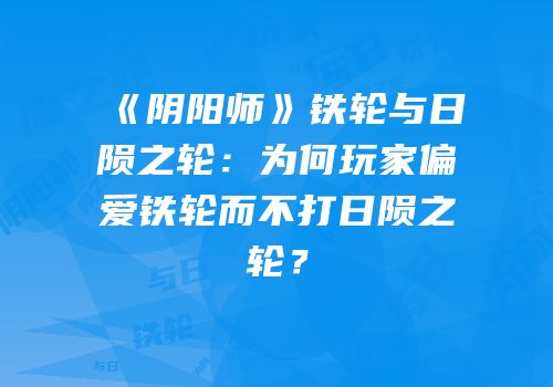 《阴阳师》铁轮与日陨之轮：为何玩家偏爱铁轮而不打日陨之轮？