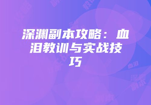深渊副本攻略：血泪教训与实战技巧