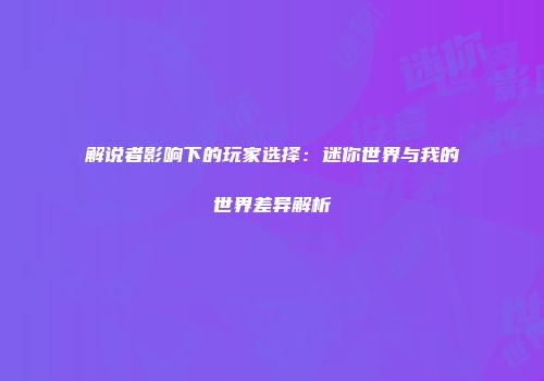 解说者影响下的玩家选择：迷你世界与我的世界差异解析