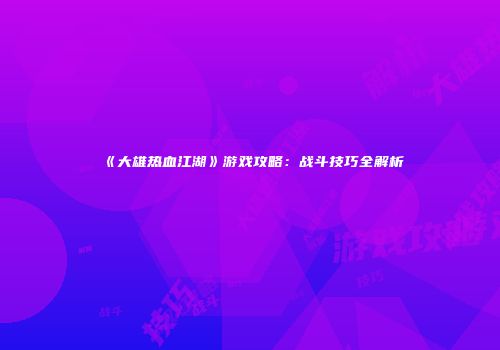 《大雄热血江湖》游戏攻略：战斗技巧全解析