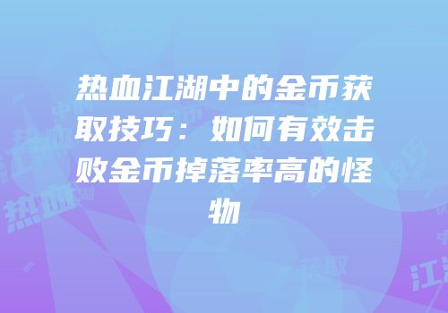 热血江湖中的金币获取技巧：如何有效击败金币掉落率高的怪物