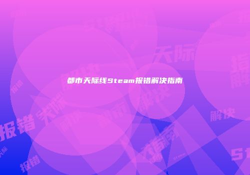 都市天际线Steam报错解决指南