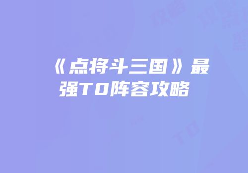《点将斗三国》最强T0阵容攻略