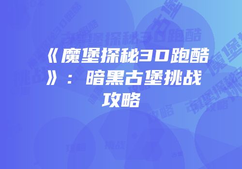 《魔堡探秘3D跑酷》：暗黑古堡挑战攻略