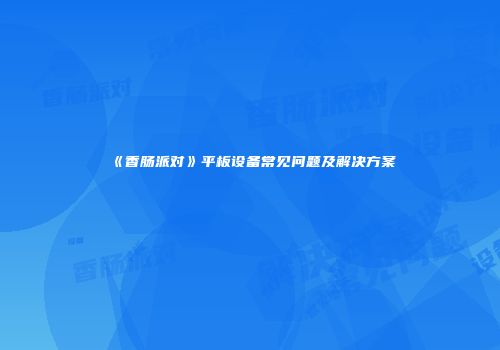 《香肠派对》平板设备常见问题及解决方案