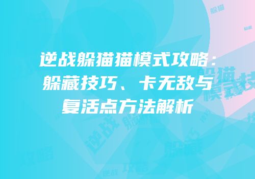 逆战躲猫猫模式攻略：躲藏技巧、卡无敌与复活点方法解析