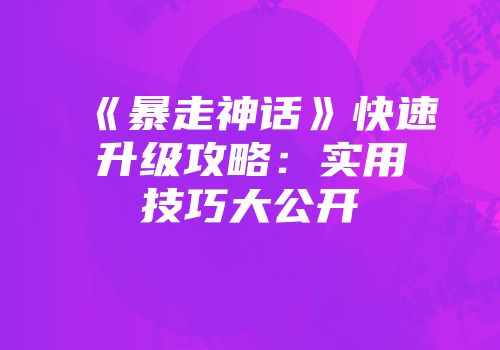 《暴走神话》快速升级攻略：实用技巧大公开