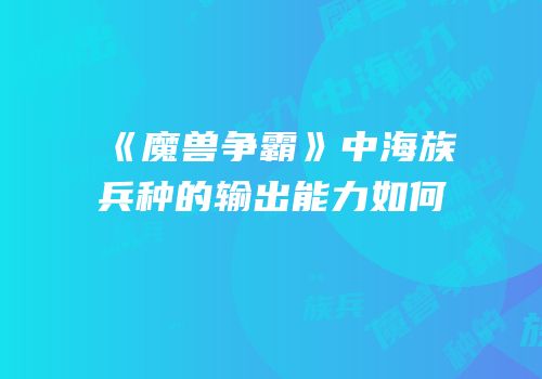 《魔兽争霸》中海族兵种的输出能力如何