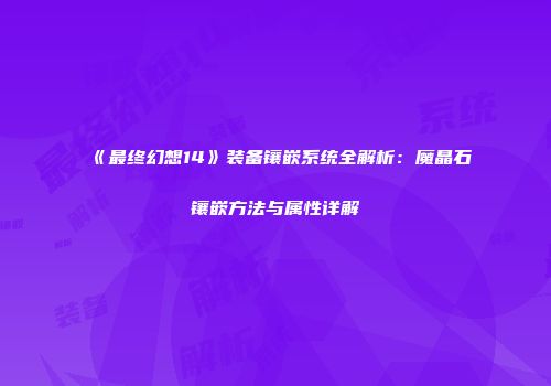 《最终幻想14》装备镶嵌系统全解析：魔晶石镶嵌方法与属性详解